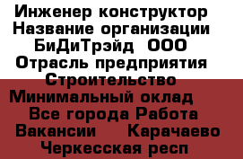Инженер-конструктор › Название организации ­ БиДиТрэйд, ООО › Отрасль предприятия ­ Строительство › Минимальный оклад ­ 1 - Все города Работа » Вакансии   . Карачаево-Черкесская респ.